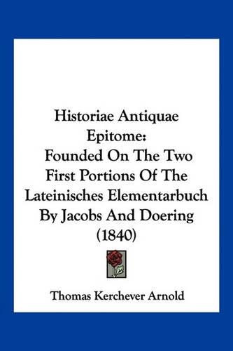 Historiae Antiquae Epitome: Founded On The Two First Portions Of The Lateinisches Elementarbuch By Jacobs And Doering (1840)(Latin)