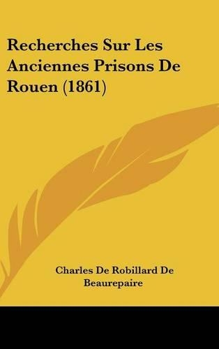 Recherches Sur Les Anciennes Prisons de Rouen (1861)