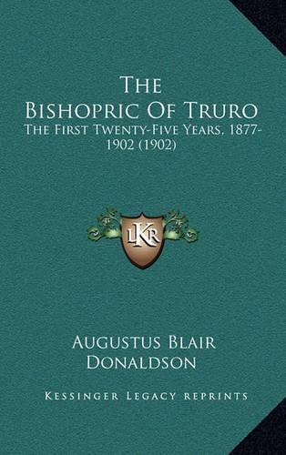 The Bishopric of Truro: The First Twenty-Five Years, 1877-1902 (1902)(English)