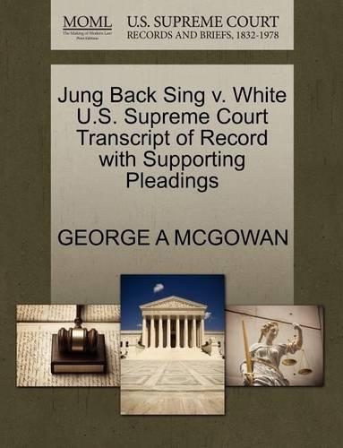 Jung Back Sing V. White U.S. Supreme Court Transcript of Record with Supporting Pleadings