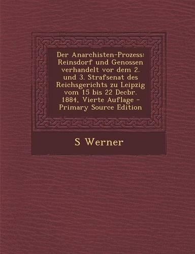 Der Anarchisten-Prozess: Reinsdorf Und Genossen Verhandelt VOR Dem 2. Und 3. Strafsenat Des Reichsgerichts Zu Leipzig Vom 15 Bis 22 Decbr. 1884, Vierte Auflage(German)