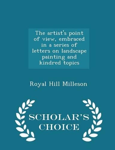 The Artist's Point of View, Embraced in a Series of Letters on Landscape Painting and Kindred Topics - Scholar's Choice Edition: (English)