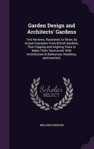 Garden Design and Architects' Gardens: Two Reviews, Illustrated, to Show, by Actual Examples From British Gardens, That Clipping and Aligning Trees to Make Them 'harmonise' With Architect(English)