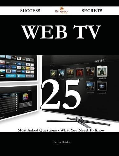 Web TV 25 Success Secrets - 25 Most Asked Questions on Web TV - What You Need to Know