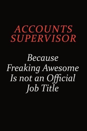 Accounts Supervisor Because Freaking Awesome Is Not An Official Job Title
