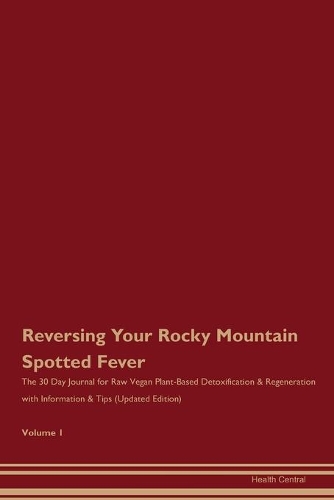 Reversing Your Rocky Mountain Spotted Fever: The 30 Day Journal for Raw Vegan Plant-Based Detoxification & Regeneration with Information & Tips (Updated Edition) Volume 1