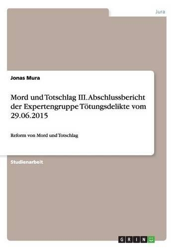 Mord und Totschlag III. Abschlussbericht der Expertengruppe Tötungsdelikte vom 29.06.2015: Reform von Mord und Totschlag(German)