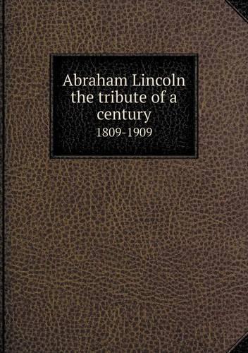 Abraham Lincoln the tribute of a century 1809-1909: (English)