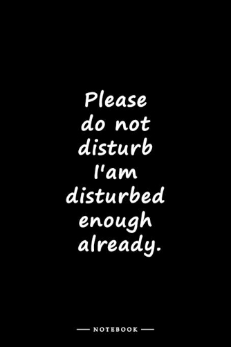 Please do not disturb I'am disturbed enough already.