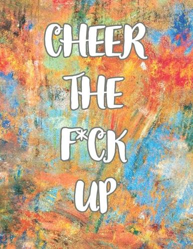 Cheer the F*ck Up: A Motivating Swear Word Coloring Book for Adults, Positive Sh*t to Color Your Mood Happy, stress revlieving, inspirational quotes.