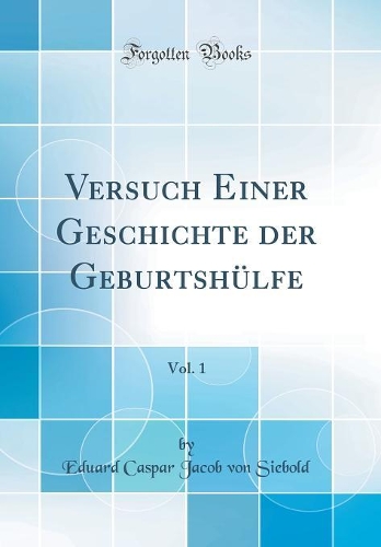 Versuch Einer Geschichte der Geburtshülfe, Vol. 1 (Classic Reprint)