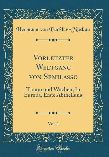 Vorletzter Weltgang von Semilasso, Vol. 1: Traum und Wachen; In Europa, Erste Abtheilung (Classic Reprint)