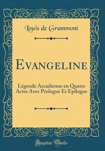 Evangeline: Légende Arcadienne en Quatre Actes Avec Prologue Et Epilogue (Classic Reprint)