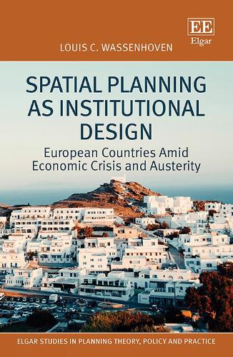 Spatial Planning as Institutional Design: European Countries Amid Economic Crisis and Austerity(Elgar Studies in Planning Theory, Policy and Practice)