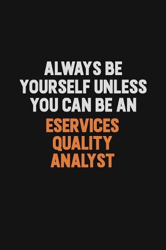 Always Be Yourself Unless You Can Be An eServices Quality Analyst