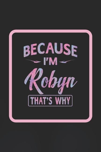 Because I'm Robyn That's Why: First Name Funny Sayings Personalized Customized Names Women Girl Gift Notebook Journal