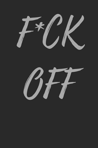 F*ck Off: Blank Lined Journal Swearing Notebook For Women and Men Tired of Bullshit