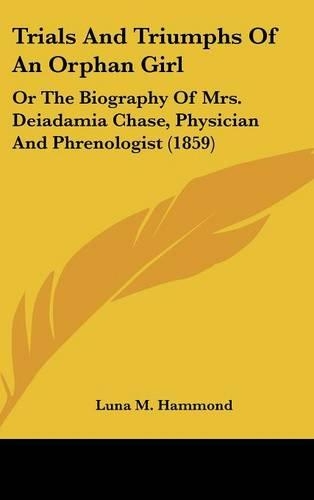 Trials And Triumphs Of An Orphan Girl: Or The Biography Of Mrs. Deiadamia Chase, Physician And Phrenologist (1859)(English)