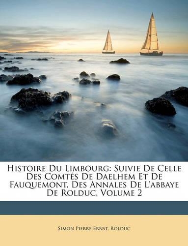 Histoire Du Limbourg: Suivie De Celle Des Comtés De Daelhem Et De Fauquemont, Des Annales De L'abbaye De Rolduc, Volume 2(French)
