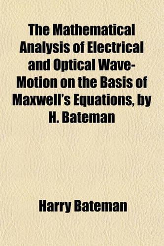 The Mathematical Analysis of Electrical and Optical Wave-Motion on the Basis of Maxwell's Equations, by H. Bateman