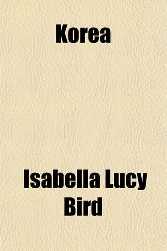 Korea & Her Neighbours (Volume 1); A Narrative of Travel, with an Account of the Recent Vicissitudes and Present Position of the Country