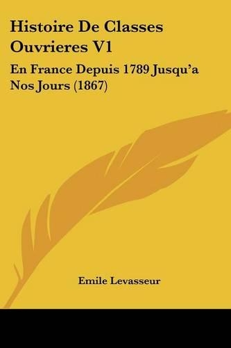 Histoire De Classes Ouvrieres V1: En France Depuis 1789 Jusqu'a Nos Jours (1867)(French)