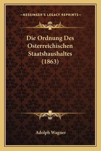 Die Ordnung Des Osterreichischen Staatshaushaltes (1863): (German)
