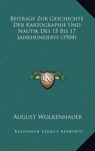 Beitrage Zur Geschichte Der Kartographie Und Nautik Des 15 Bis 17 Jahrhunderts (1904)