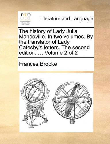 The History of Lady Julia Mandeville. in Two Volumes. by the Translator of Lady Catesby's Letters. the Second Edition. ... Volume 2 of 2: (English)