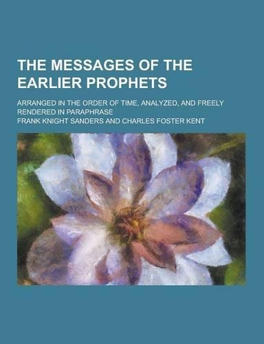 The Messages of the Earlier Prophets; Arranged in the Order of Time, Analyzed, and Freely Rendered in Paraphrase