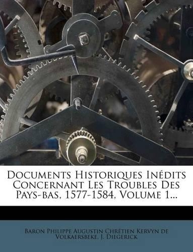 Documents Historiques Inedits Concernant Les Troubles Des Pays-Bas, 1577-1584, Volume 1...