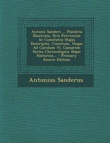 Antonii Sanderi ... Flandria Illustrata, Sive Provinciae AC Comitatus Hujus Descriptio. Comitum, Usque Ad Carolum VI. Caesarem Series Chronologica Atq