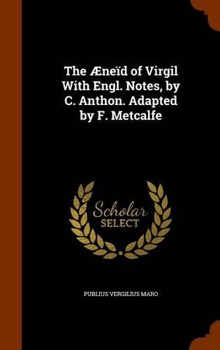 The Æneïd of Virgil With Engl. Notes, by C. Anthon. Adapted by F. Metcalfe