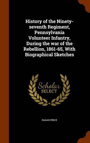 History of the Ninety-seventh Regiment, Pennsylvania Volunteer Infantry, During the war of the Rebellion, 1861-65, With Biographical Sketches: (English)