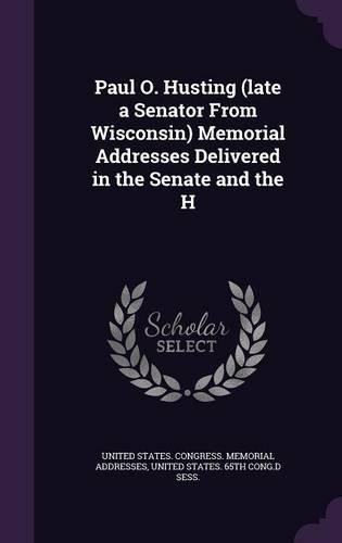 Paul O. Husting (Late a Senator from Wisconsin) Memorial Addresses Delivered in the Senate and the H