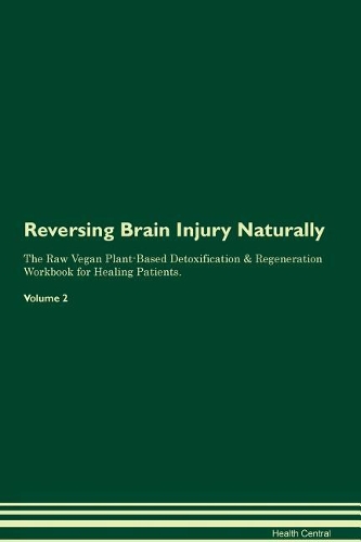 Reversing Brain Injury Naturally The Raw Vegan Plant-Based Detoxification & Regeneration Workbook for Healing Patients. Volume 2