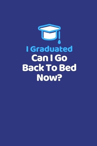 I Graduated. Can I Go Back To Bed Now?: Notebook / Simple Blank Lined Writing Journal / High School / College / University Graduate / Degree / Student / Workbook / Homework / Notepad / Dia
