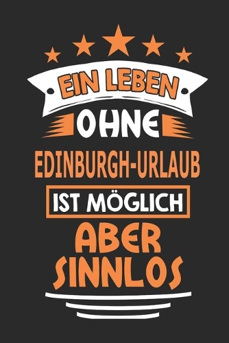 Ein Leben ohne Edinburgh-Urlaub ist möglich aber sinnlos: Notizbuch, Notizblock, 110 Seiten, Souvenir Geschenk Buch, auch als Dekoration geeignet