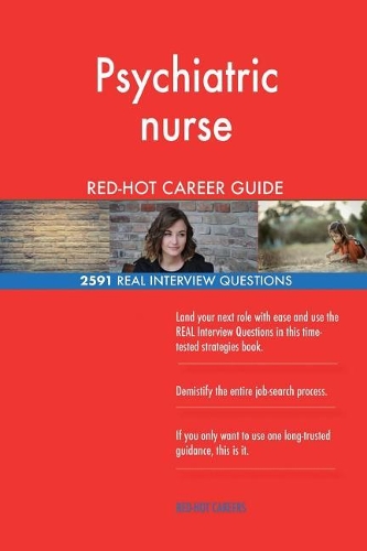 Psychiatric nurse RED-HOT Career Guide; 2591 REAL Interview Questions