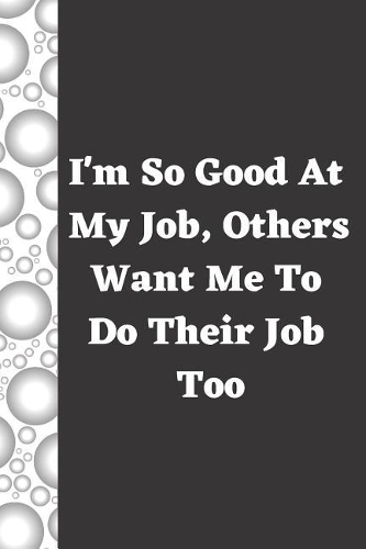 I'm So Good at My Job, Others Want Me to Do Their Job Too: Funny Sarcastic Creative Office Meetings Lined Writing Journal