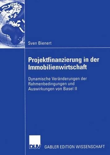 Projektfinanzierung in der Immobilienwirtschaft: Dynamische Veränderungen der Rahmenbedingungen und Auswirkungen von Basel II(German)