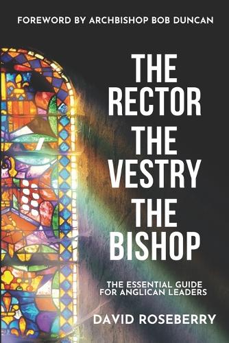 The Rector, the Vestry and the Bishop: The Essential Guide for Anglican Leaders