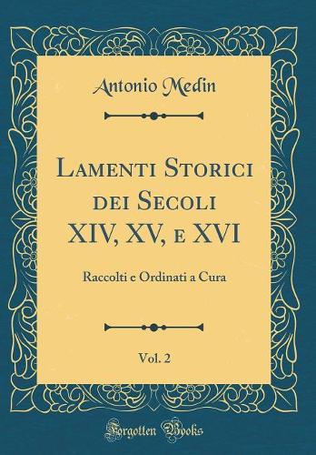 Lamenti Storici dei Secoli XIV, XV, e XVI, Vol. 2: Raccolti e Ordinati a Cura (Classic Reprint)