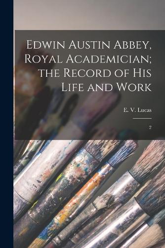 Edwin Austin Abbey, Royal Academician; the Record of his Life and Work: 2