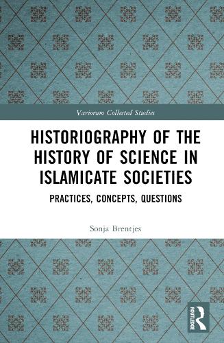 Historiography of the History of Science in Islamicate Societies: Practices, Concepts, Questions(Variorum Collected Studies)