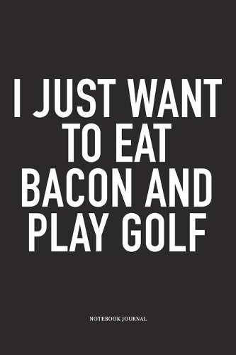 I Just Want to Eat Bacon and Play Golf