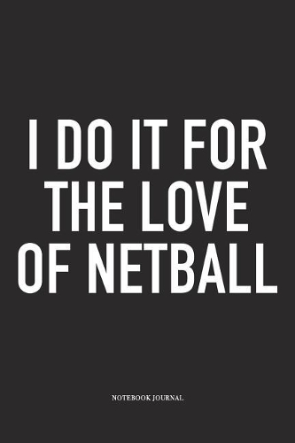 I Do It For The Love Of Netball