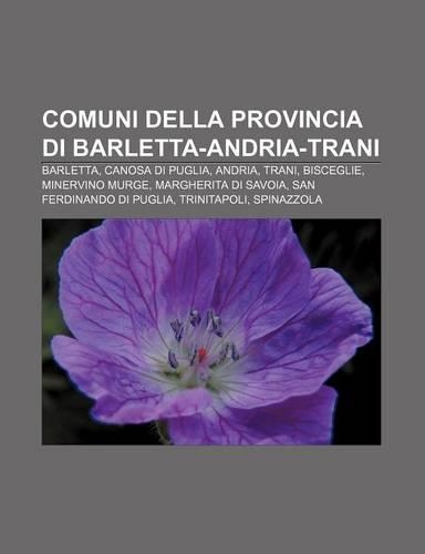 Comuni Della Provincia Di Barletta-Andria-Trani: Barletta, Canosa Di Puglia, Andria, Trani, Bisceglie, Minervino Murge, Margherita Di Savoia(Italian)