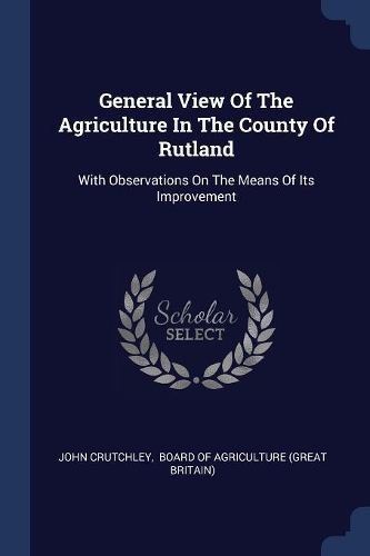 General View Of The Agriculture In The County Of Rutland: With Observations On The Means Of Its Improvement