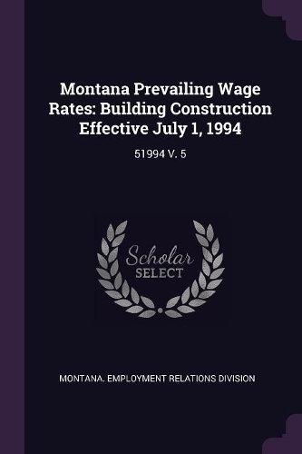 Montana Prevailing Wage Rates: Building Construction Effective July 1, 1994: 51994 V. 5